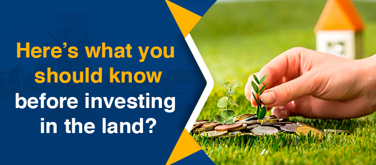 Here’s what you should know before investing in the land?