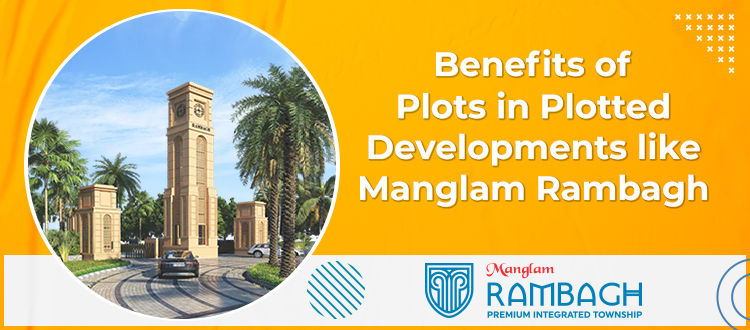 Benefits of Plots in Plotted Developments like Manglam Rambagh