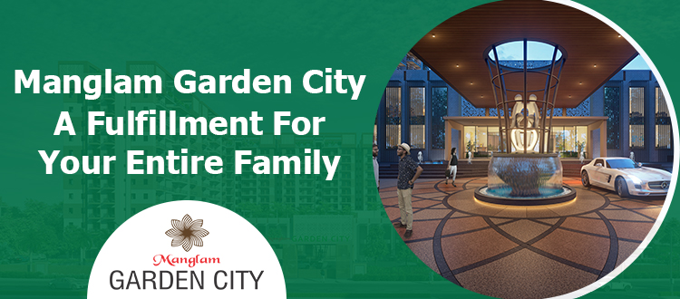 Manglam Garden City: A Fulfillment For Your Entire Family