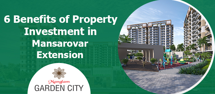 6 Benefits of Property Investment in Mansarovar Extension