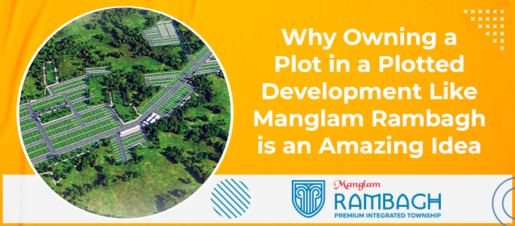 Why Owning a Plot in a Plotted Development Like Manglam Rambagh is an Amazing Idea