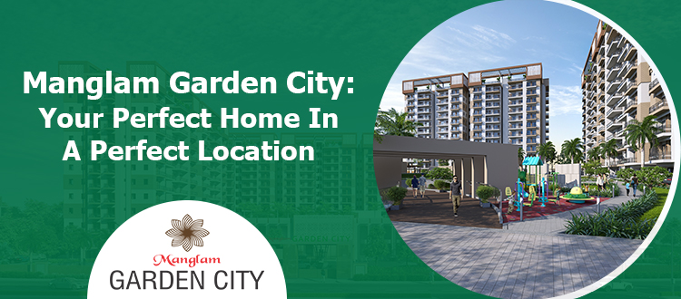 Manglam Garden City: Your Perfect Home In A Perfect Location
