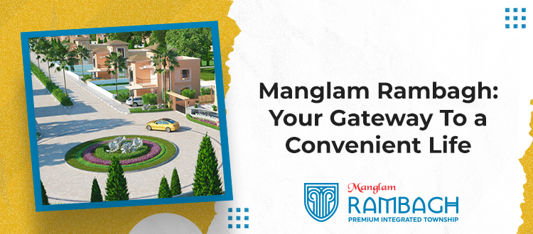 Manglam Rambagh: Your Gateway To a Convenient Life