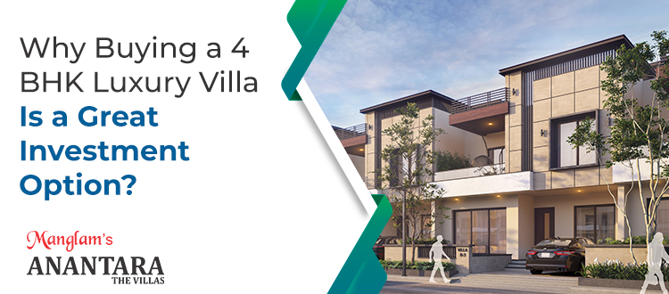Why Buying a 4 BHK Luxury Villa Is a Great Investment Option?